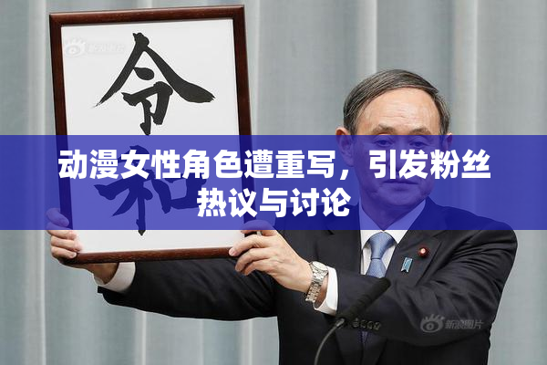 动漫女性角色遭重写，引发粉丝热议与讨论