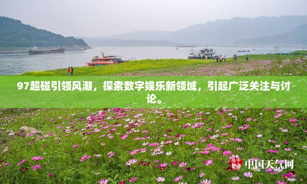97超碰引领风潮，探索数字娱乐新领域，引起广泛关注与讨论。