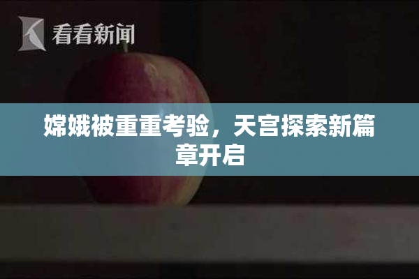 嫦娥被重重考验，天宫探索新篇章开启