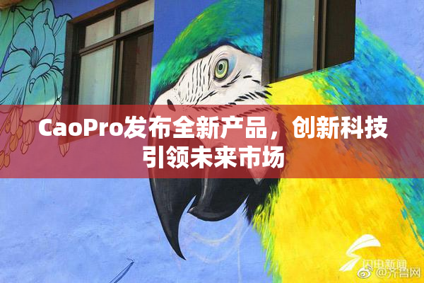 CaoPro发布全新产品，创新科技引领未来市场