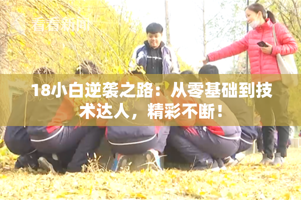 18小白逆袭之路：从零基础到技术达人，精彩不断！