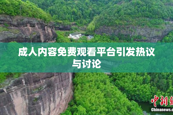 成人内容免费观看平台引发热议与讨论