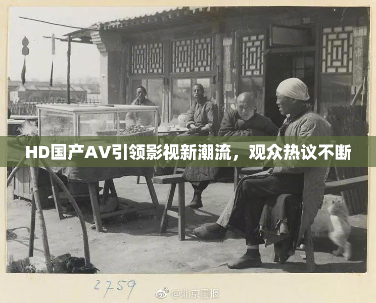 HD国产AV引领影视新潮流，观众热议不断