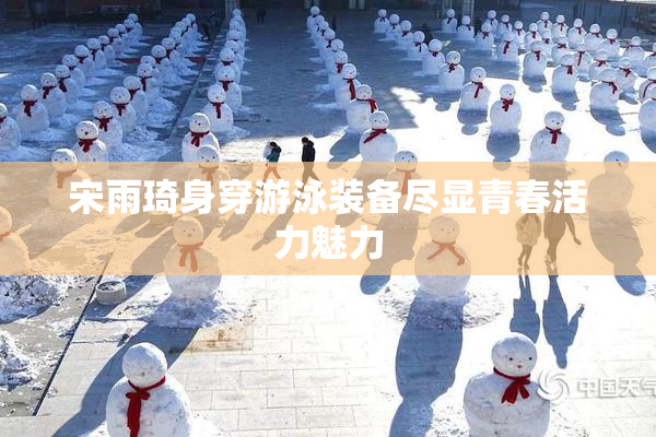 宋雨琦身穿游泳装备尽显青春活力魅力