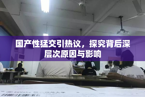 国产性猛交引热议，探究背后深层次原因与影响