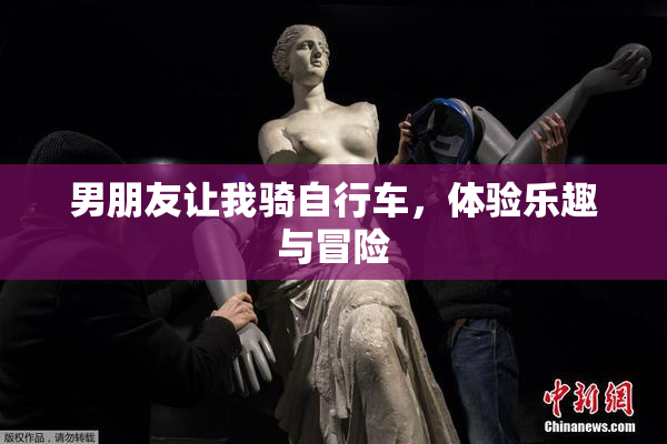 男朋友让我骑自行车，体验乐趣与冒险