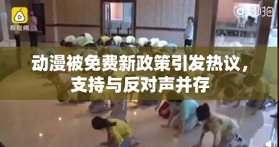 动漫被免费新政策引发热议，支持与反对声并存