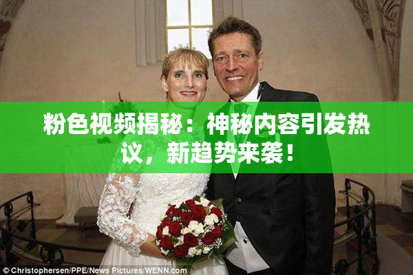 粉色视频揭秘：神秘内容引发热议，新趋势来袭！