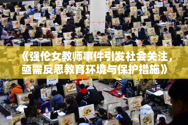 《强伦女教师事件引发社会关注，亟需反思教育环境与保护措施》