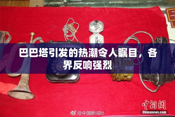 巴巴塔引发的热潮令人瞩目，各界反响强烈