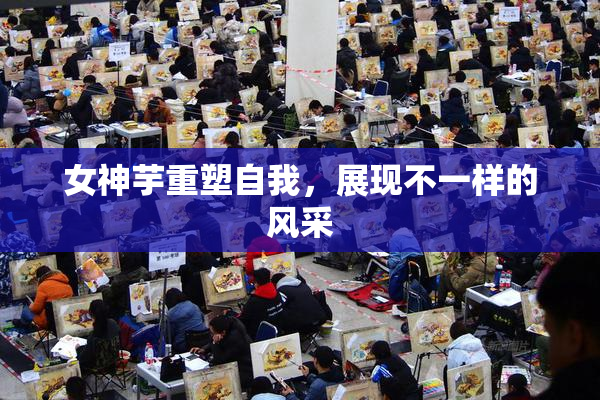 女神芋重塑自我，展现不一样的风采
