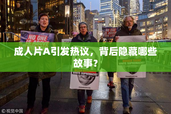 成人片A引发热议，背后隐藏哪些故事？