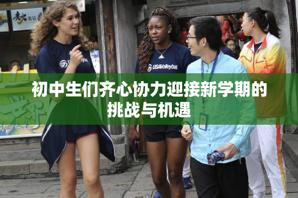 初中生们齐心协力迎接新学期的挑战与机遇
