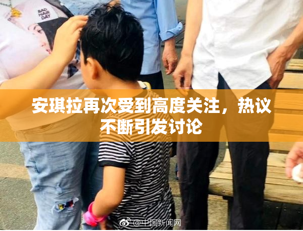 安琪拉再次受到高度关注，热议不断引发讨论