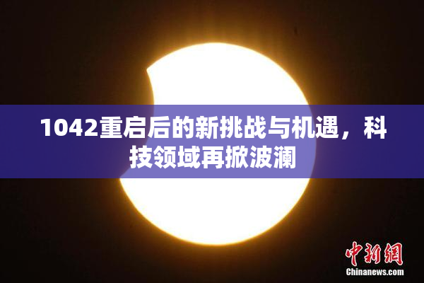 1042重启后的新挑战与机遇，科技领域再掀波澜