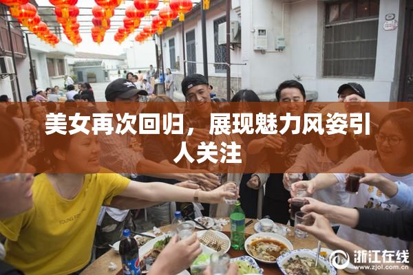 美女再次回归，展现魅力风姿引人关注