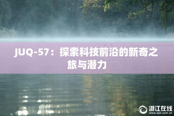 JUQ-57：探索科技前沿的新奇之旅与潜力