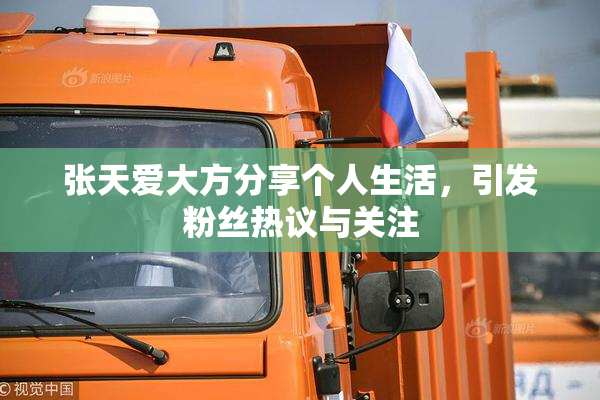张天爱大方分享个人生活，引发粉丝热议与关注
