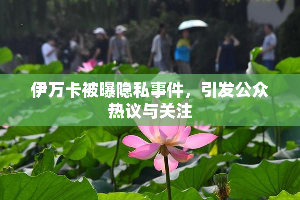 伊万卡被曝隐私事件，引发公众热议与关注