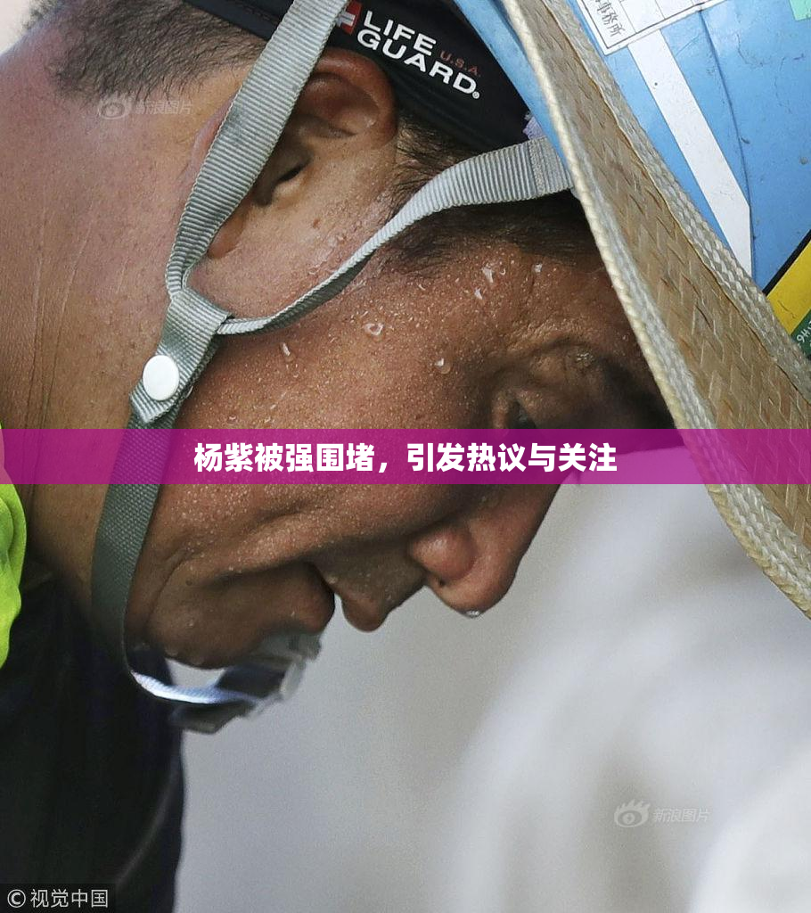 杨紫被强围堵，引发热议与关注