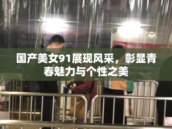 国产美女91展现风采，彰显青春魅力与个性之美