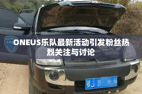 ONEUS乐队最新活动引发粉丝热烈关注与讨论