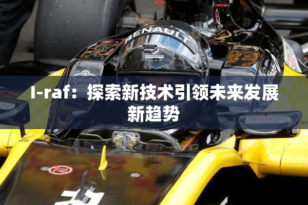 I-raf：探索新技术引领未来发展新趋势