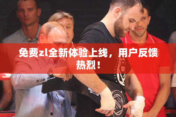 免费zl全新体验上线，用户反馈热烈！