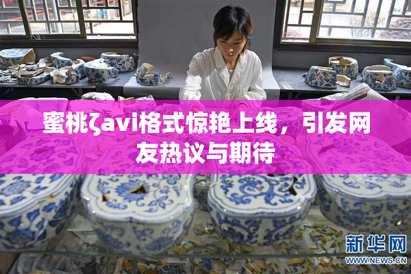 蜜桃ζavi格式惊艳上线，引发网友热议与期待