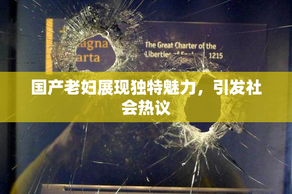 国产老妇展现独特魅力，引发社会热议