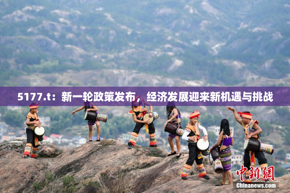 5177.t：新一轮政策发布，经济发展迎来新机遇与挑战