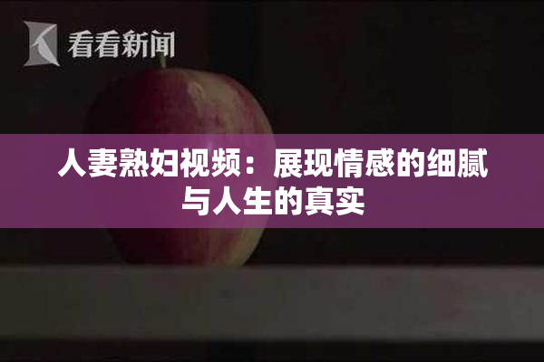 人妻熟妇视频：展现情感的细腻与人生的真实