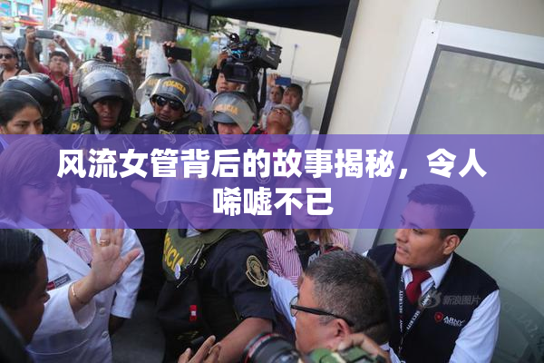风流女管背后的故事揭秘，令人唏嘘不已