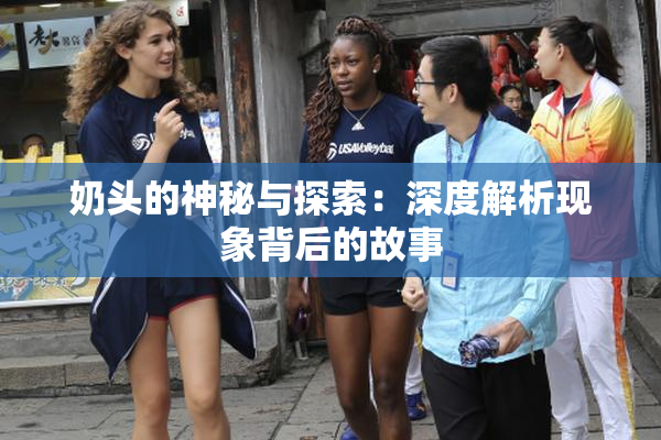 奶头的神秘与探索：深度解析现象背后的故事