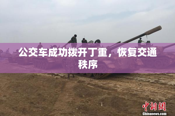 公交车成功拨开丁重，恢复交通秩序