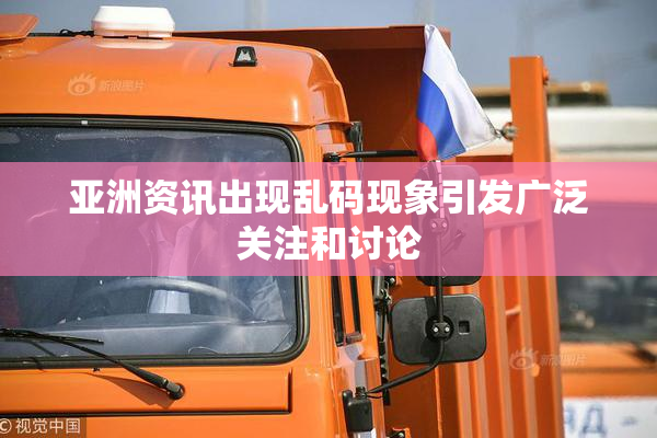 亚洲资讯出现乱码现象引发广泛关注和讨论