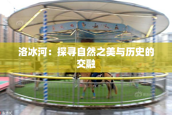 洛冰河：探寻自然之美与历史的交融