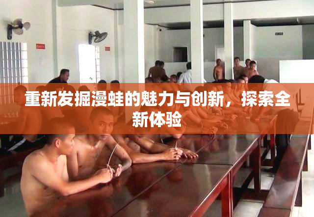重新发掘漫蛙的魅力与创新，探索全新体验