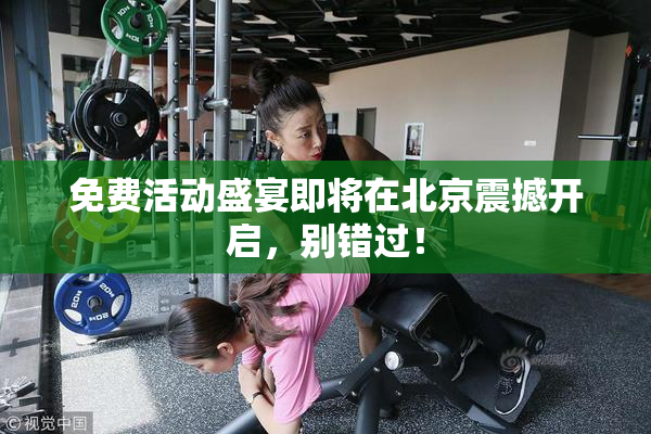 免费活动盛宴即将在北京震撼开启，别错过！