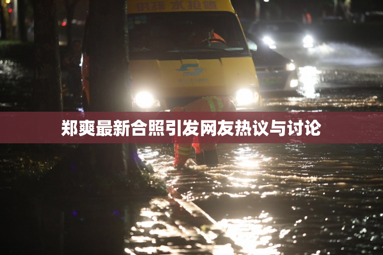 郑爽最新合照引发网友热议与讨论