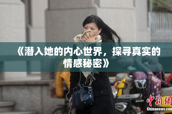 《潜入她的内心世界，探寻真实的情感秘密》