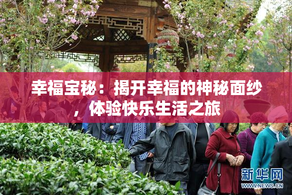 幸福宝秘：揭开幸福的神秘面纱，体验快乐生活之旅