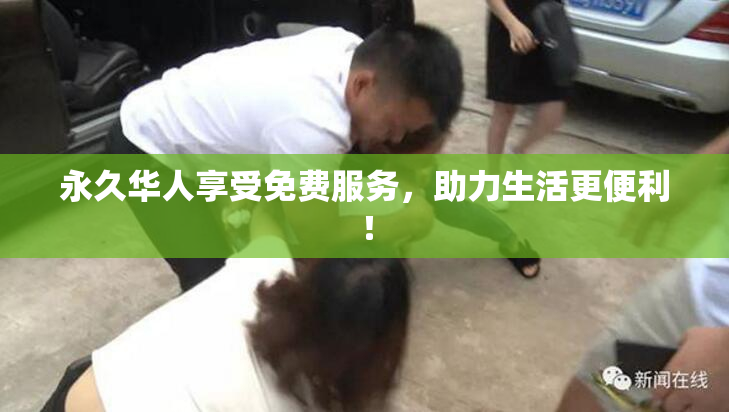 永久华人享受免费服务，助力生活更便利！