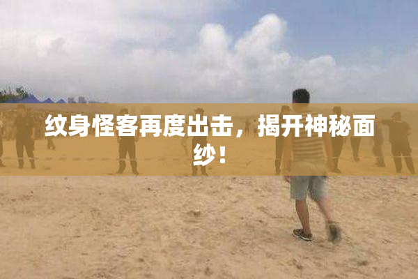 纹身怪客再度出击，揭开神秘面纱！