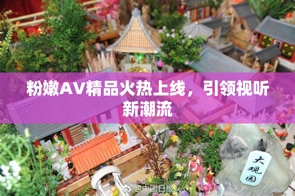 粉嫩AV精品火热上线，引领视听新潮流