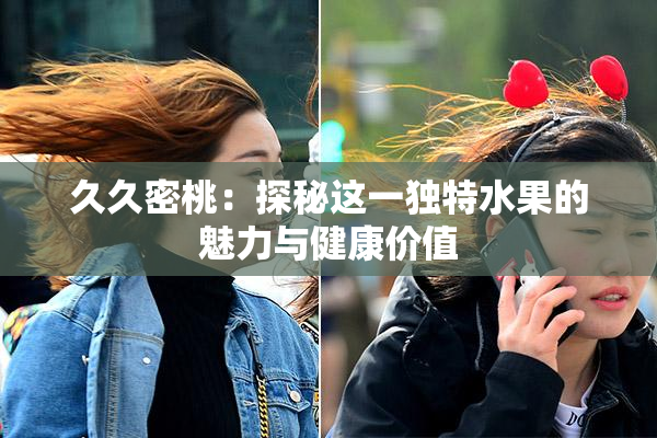 久久密桃：探秘这一独特水果的魅力与健康价值