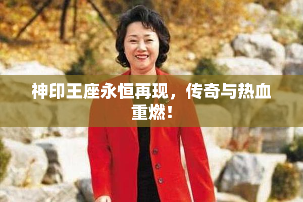 神印王座永恒再现，传奇与热血重燃！