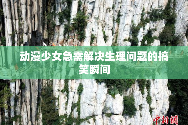 动漫少女急需解决生理问题的搞笑瞬间