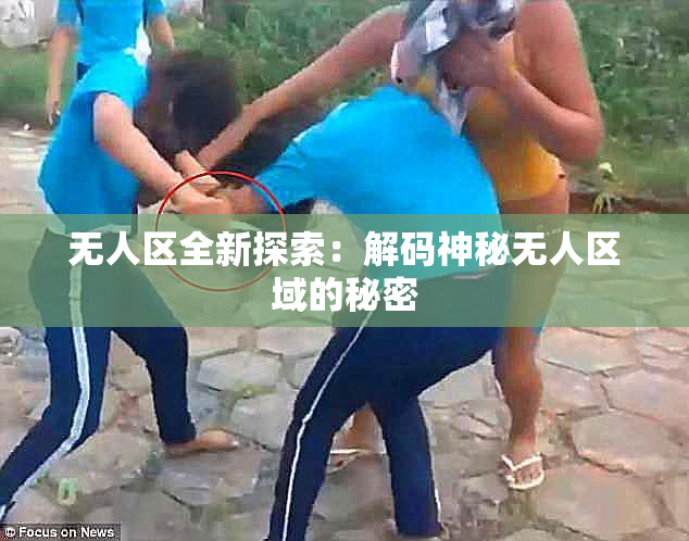 无人区全新探索：解码神秘无人区域的秘密