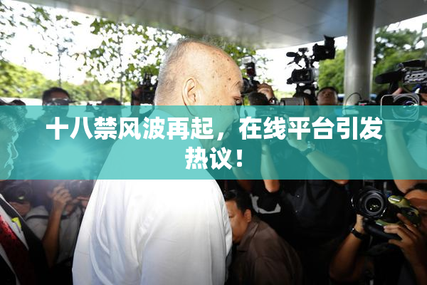 十八禁风波再起，在线平台引发热议！